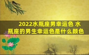 2022水瓶座男幸运色 水瓶座的男生幸运色是什么颜色